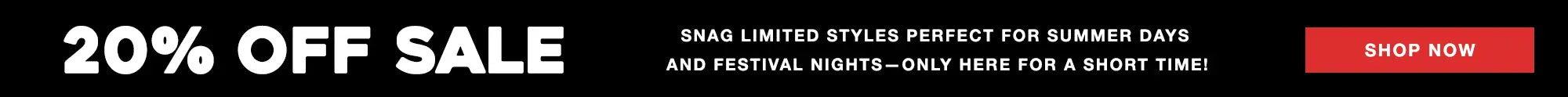 20% OFF SALE Snag limited styles perfect for summer days 
and festival nights—only here for a short time! Shop Now 